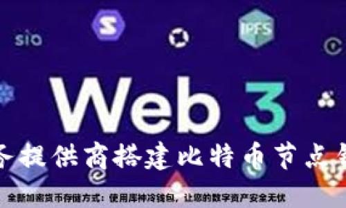 选择最佳云服务提供商搭建比特币节点钱包的全面指南
